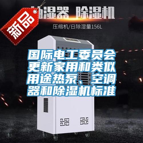 國際電工委員會更新家用和類似用途熱泵、空調器和91看片网站標準
