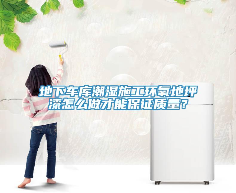 地下車庫潮濕施工環氧地坪漆怎麽做才能保證質量？