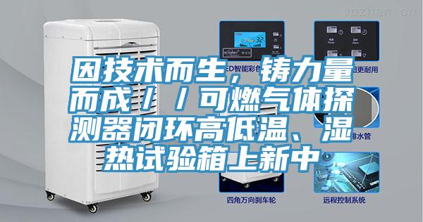因技術而生，鑄力量而成／／可燃氣體探測器閉環高低溫、濕熱試驗箱上新中