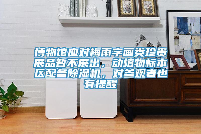博物館應對梅雨字畫類珍貴展品暫不展出，動植物標本區配備91看片网站，對參觀者也有提醒