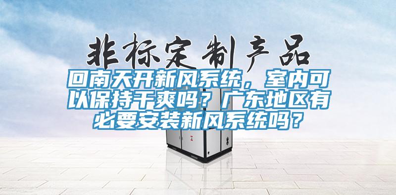 回南天開新風係統，室內可以保持幹爽嗎？廣東地區有必要安裝新風係統嗎？