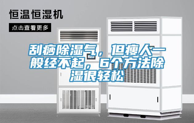 刮痧除濕氣，但瘦人一般經不起，6個方法除濕很輕鬆