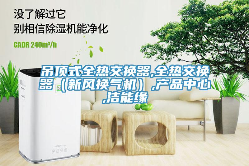 吊頂式全熱交換器,全熱交換器（新風換氣機）,深夜看片网站,潔能緣