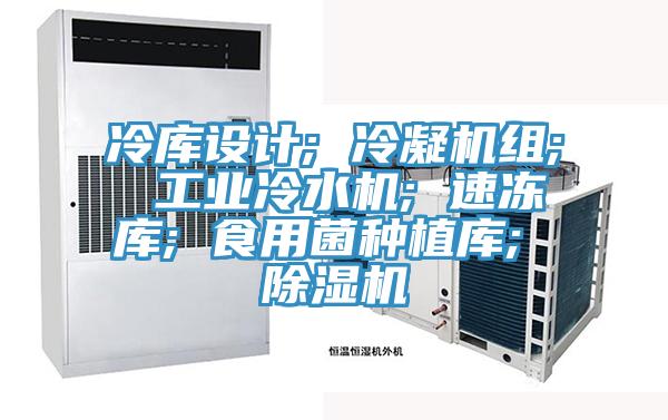 冷庫設計; 冷凝機組; 工業冷水機; 速凍庫; 食用菌種植庫; 91看片网站