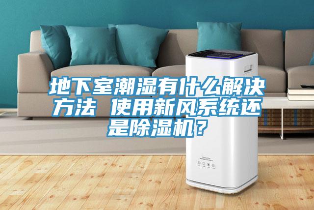 地下室潮濕有什麽解決方法 使用新風係統還是91看片网站？