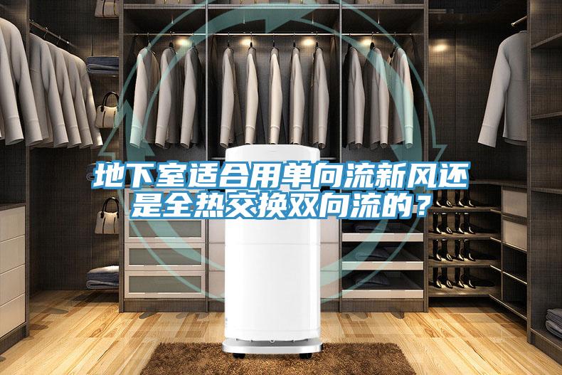 地下室適合用單向流新風還是全熱交換雙向流的？