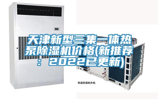 天津新型三集一體熱泵91看片网站價格(新推薦：2022已更新)