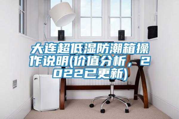 大連超低濕防潮箱操作說明(價值分析，2022已更新)