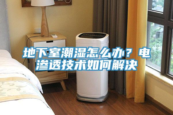 地下室潮濕怎麽辦？電滲透技術如何解決