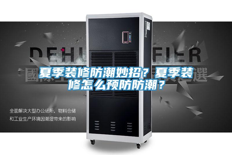 夏季裝修防潮妙招？夏季裝修怎麽預防防潮？