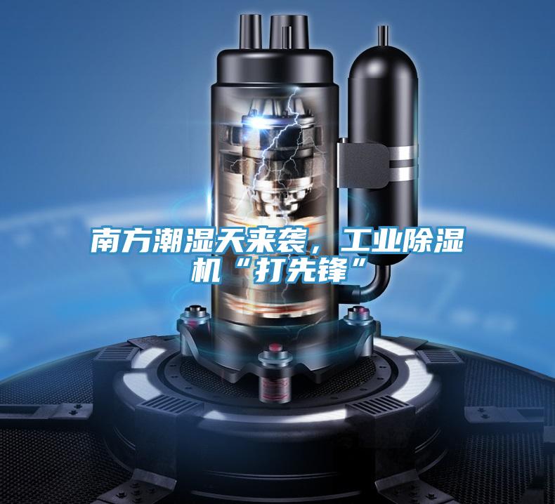 南方潮濕天來襲，工業91看片网站“打先鋒”
