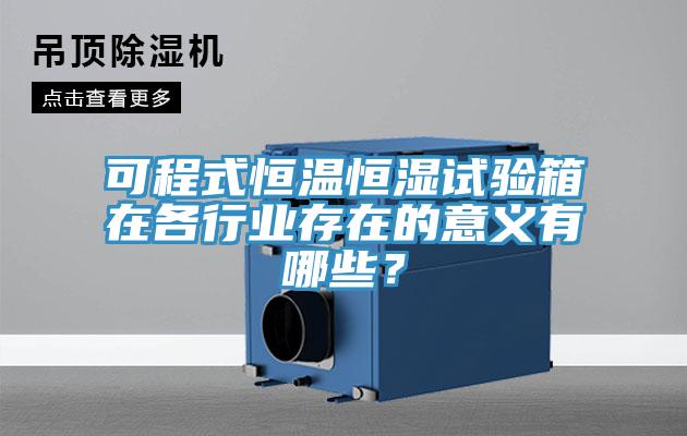可程式恒溫恒濕試驗箱在各行業存在的意義有哪些？