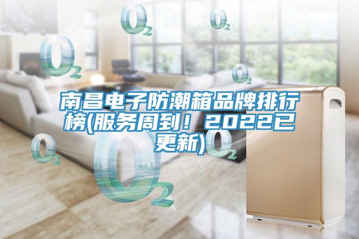 南昌電子防潮箱品牌排行榜(服務周到！2022已更新)