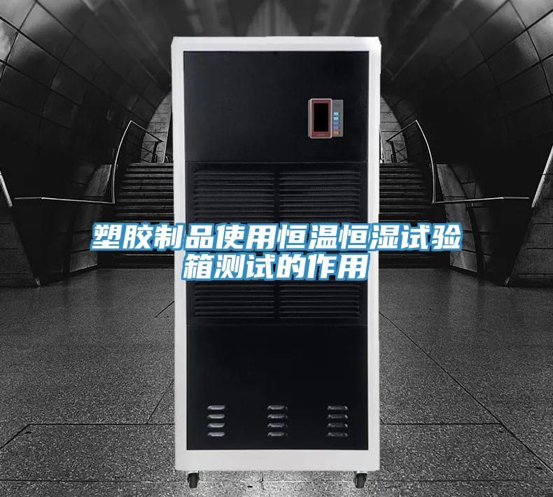 塑膠製品使用恒溫恒濕試驗箱測試的作用