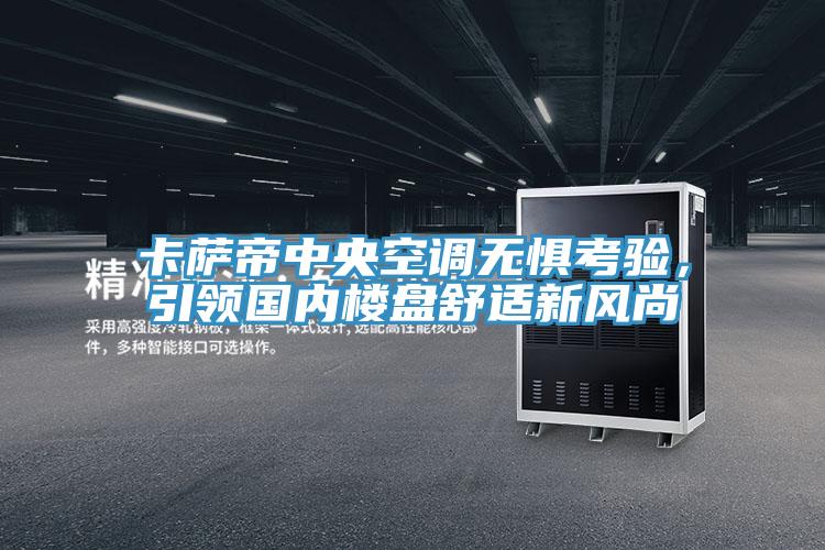 卡薩帝中央空調無懼考驗，引領國內樓盤舒適新風尚