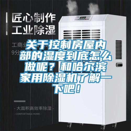 關於控製房屋內部的濕度到底怎麽做呢？和哈爾濱家用91看片网站了解一下吧！