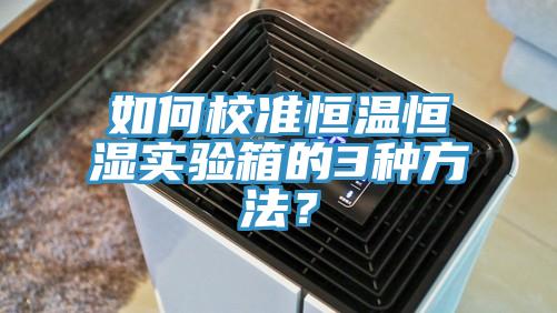 如何校準恒溫恒濕實驗箱的3種方法？