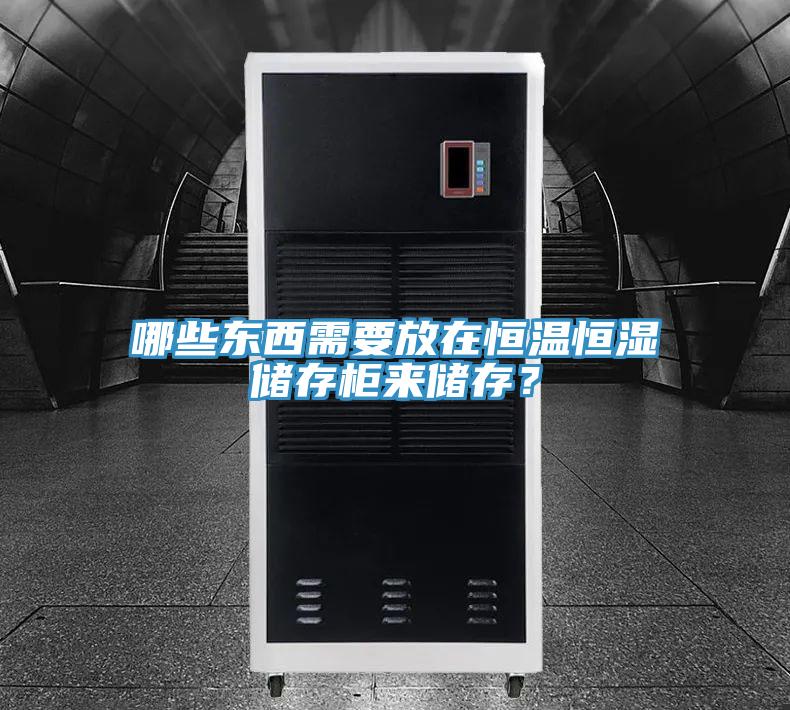 哪些東西需要放在恒溫恒濕儲存櫃來儲存？