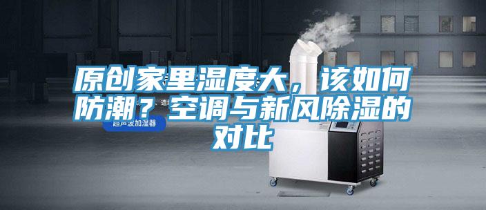 原創家裏濕度大，該如何防潮？空調與新風除濕的對比