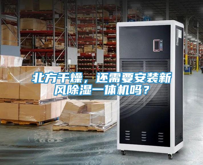 北方幹燥，還需要安裝新風除濕一體機嗎？
