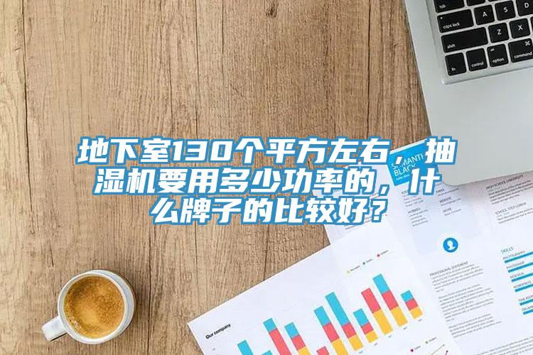 地下室130個平方左右，抽濕機要用多少功率的，什麽牌子的比較好？