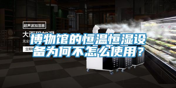 博物館的恒溫恒濕設備為何不怎麽使用？