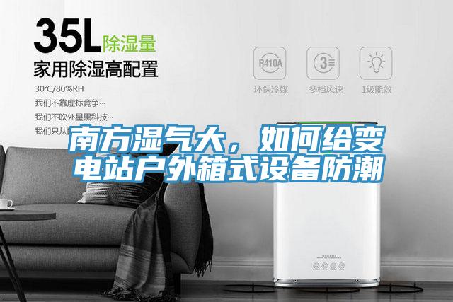 南方濕氣大，如何給變電站戶外箱式設備防潮