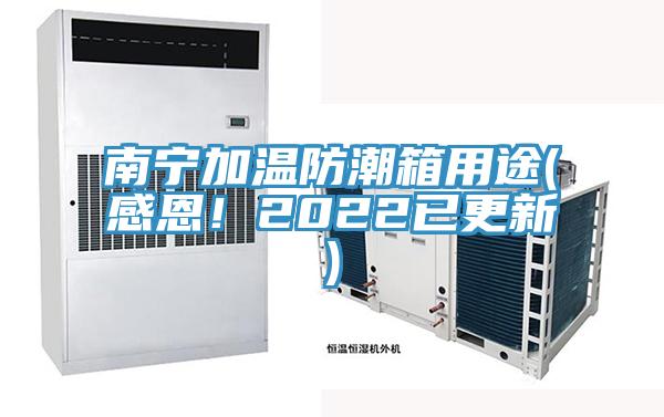 南寧加溫防潮箱用途(感恩！2022已更新)