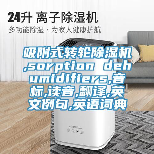 吸附式轉輪91看片网站,sorption dehumidifiers,音標,讀音,翻譯,英文例句,英語詞典