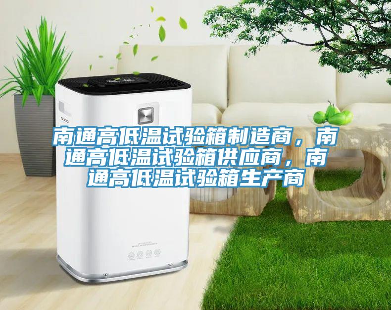南通高低溫試驗箱製造商，南通高低溫試驗箱供應商，南通高低溫試驗箱生產商