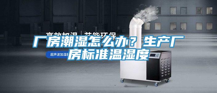 廠房潮濕怎麽辦？生產廠房標準溫濕度