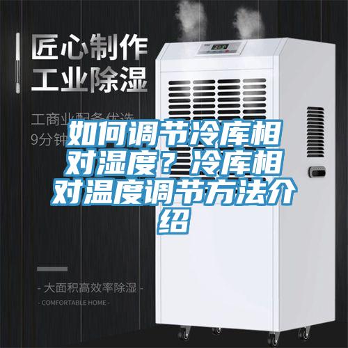 如何調節冷庫相對濕度？冷庫相對溫度調節方法介紹