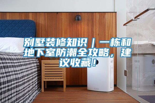 別墅裝修知識｜一棟和地下室防潮全攻略，建議收藏！