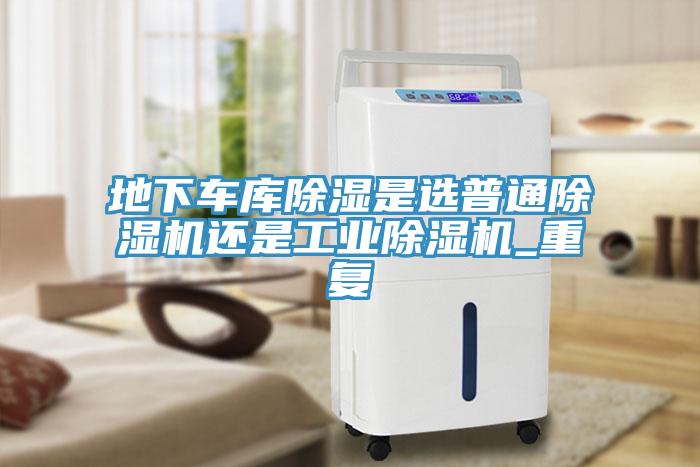 地下車庫除濕是選普通91看片网站還是工業91看片网站_重複