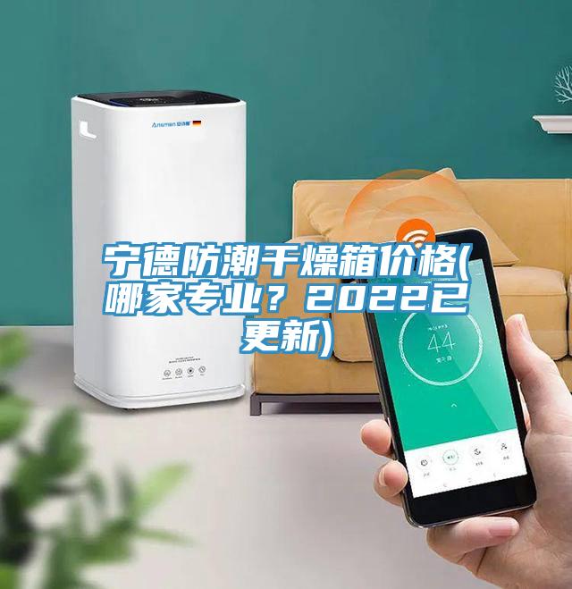 寧德防潮幹燥箱價格(哪家專業？2022已更新)