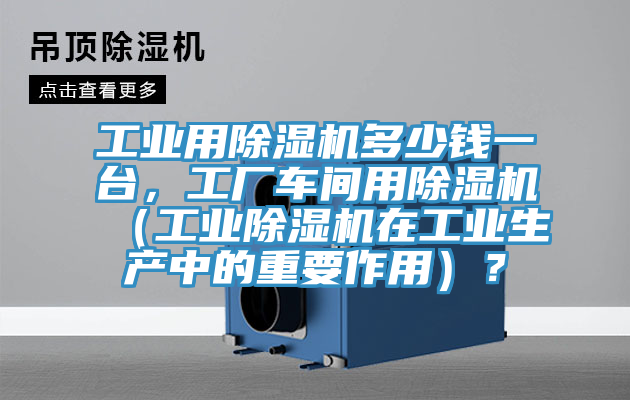 工業用91看片网站多少錢一台，工廠車間用91看片网站（工業91看片网站在工業生產中的重要作用）？