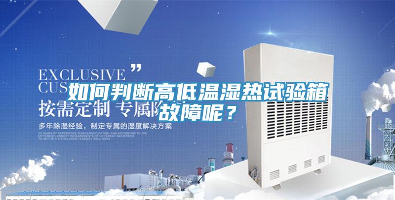 如何判斷高低溫濕熱試驗箱故障呢？