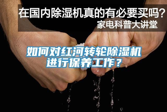 如何對紅河轉輪91看片网站進行保養工作？