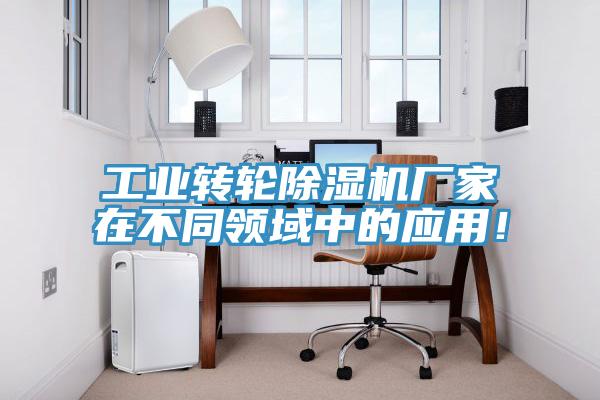 工業轉輪91看片网站廠家在不同領域中的應用！