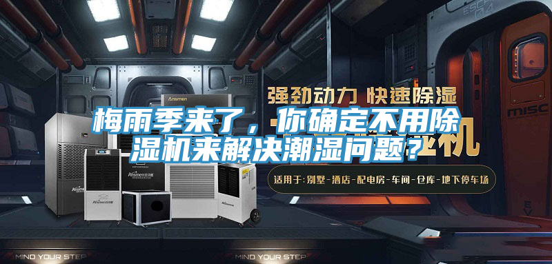 梅雨季來了，你確定不用91看片网站來解決潮濕問題？