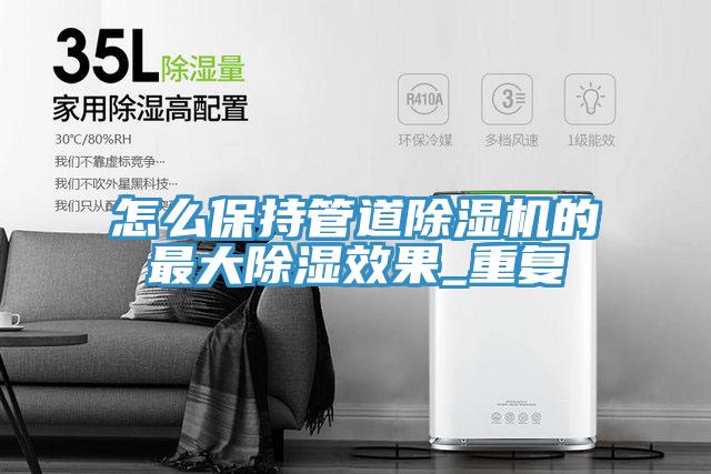 怎麽保持管道91看片网站的最大除濕效果_重複