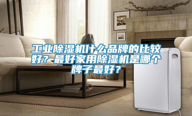 工業91看片网站什麽品牌的比較好？最好家用91看片网站是哪個牌子最好？