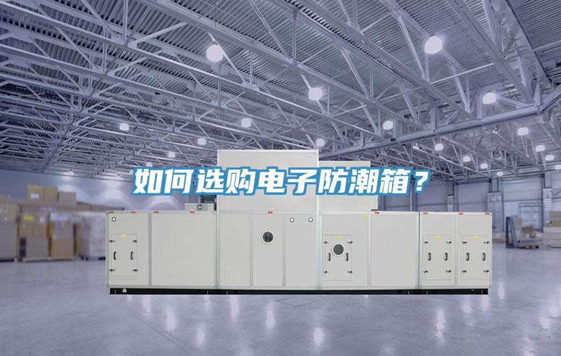 如何選購電子防潮箱？