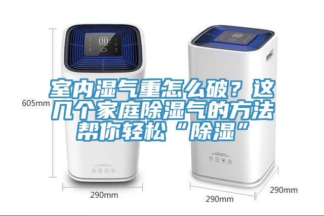 室內濕氣重怎麽破？這幾個家庭除濕氣的方法幫你輕鬆“除濕”