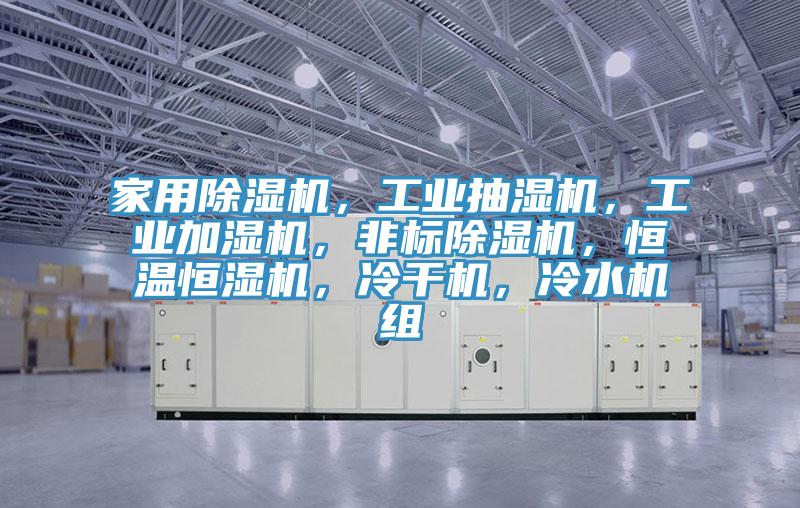 家用91看片网站，工業抽濕機，工業加濕機，非標91看片网站，恒溫恒濕機，冷幹機，冷水機組