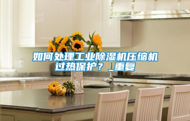 如何處理工業91看片网站壓縮機過熱保護？_重複