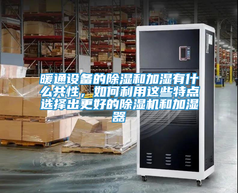 暖通設備的除濕和加濕有什麽共性，如何利用這些特點選擇出更好的91看片网站和加濕器
