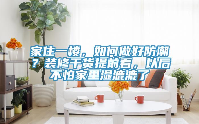 家住一樓，如何做好防潮？裝修幹貨提前看，以後不怕家裏濕漉漉了