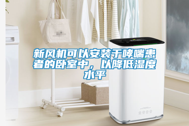 新風機可以安裝於哮喘患者的臥室中，以降低濕度水平