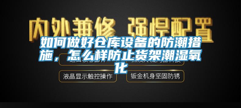 如何做好倉庫設備的防潮措施，怎麽樣防止貨架潮濕氧化